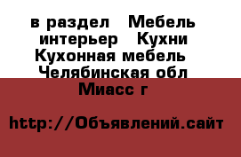  в раздел : Мебель, интерьер » Кухни. Кухонная мебель . Челябинская обл.,Миасс г.